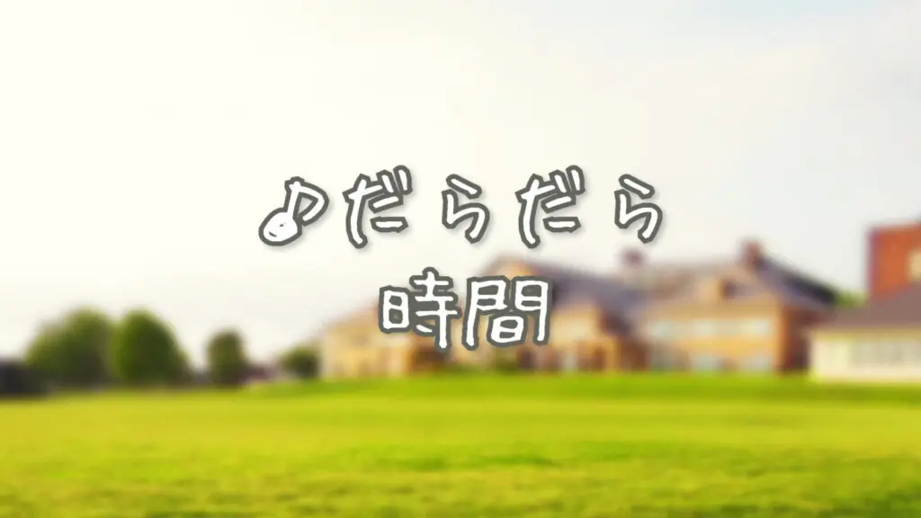 日常/ほのぼの「だらだら時間」