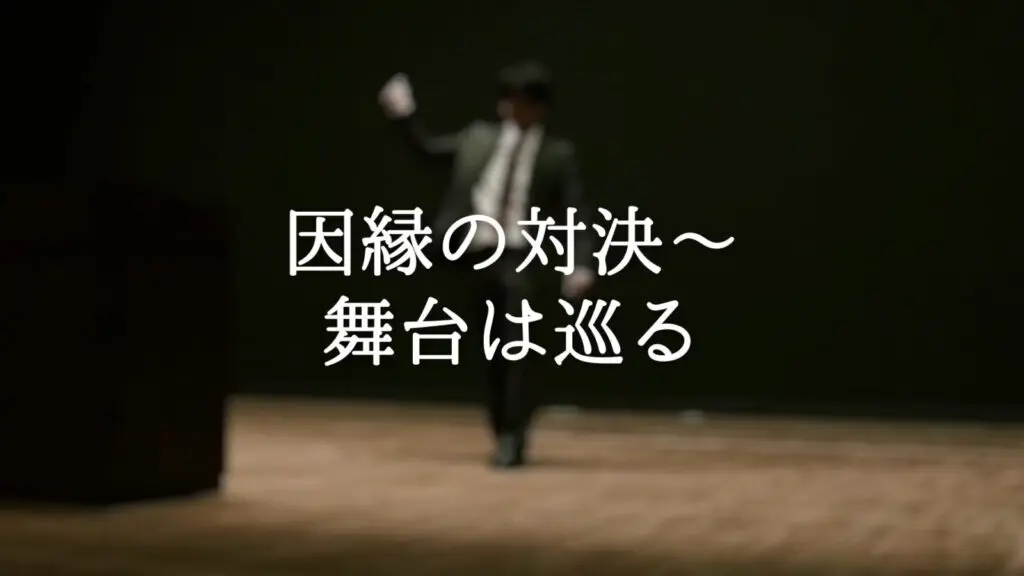 壮絶/荘厳「因縁の対決～舞台は巡る」
